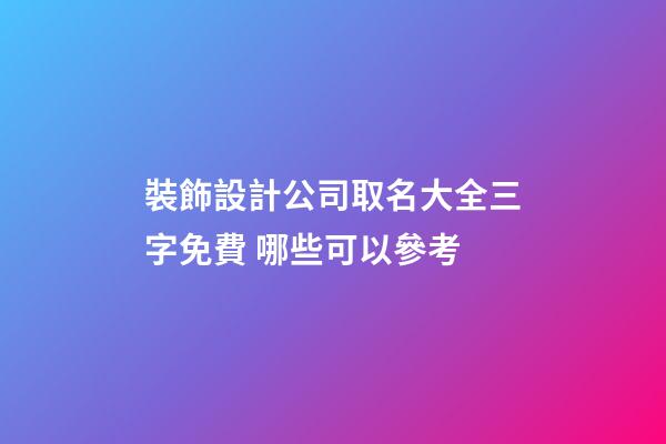裝飾設計公司取名大全三字免費 哪些可以參考-第1張-公司起名-玄機派